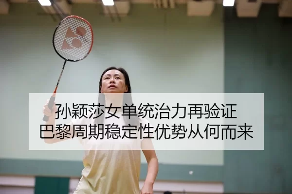 孙颖莎女单统治力再验证 巴黎周期稳定性优势从何而来