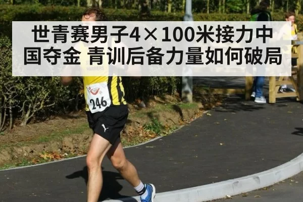世青赛男子4×100米接力中国夺金 青训后备力量如何破局