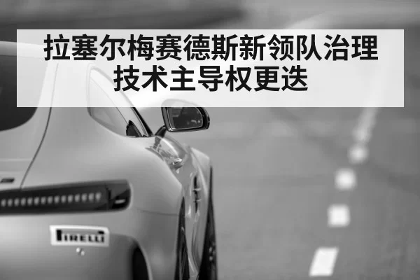 拉塞尔梅赛德斯新领队治理 技术主导权更迭