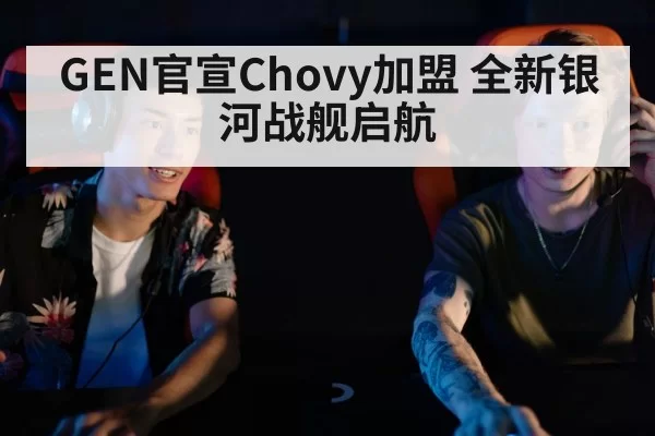 GEN官宣Chovy加盟 全新银河战舰启航