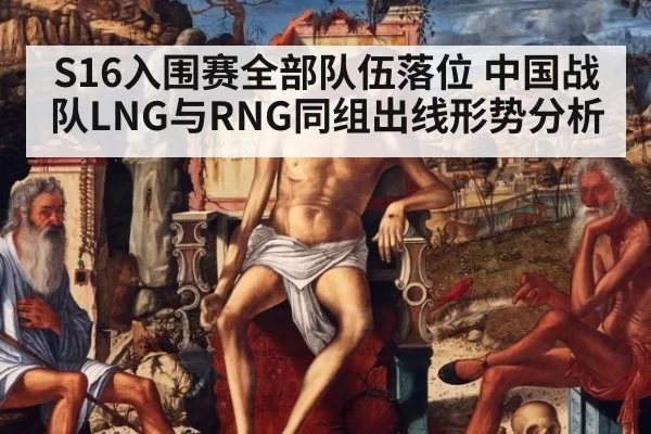 S16入围赛全部队伍落位 中国战队LNG与RNG同组出线形势分析